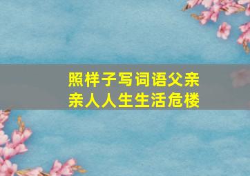 照样子写词语父亲亲人人生生活危楼