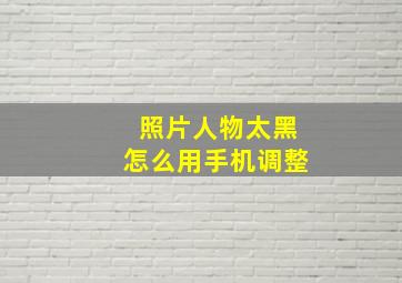 照片人物太黑怎么用手机调整