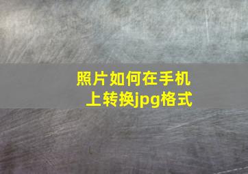 照片如何在手机上转换jpg格式