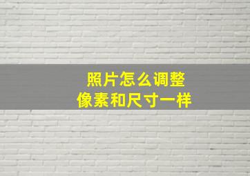 照片怎么调整像素和尺寸一样