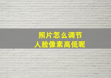 照片怎么调节人脸像素高低呢