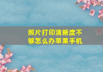 照片打印清晰度不够怎么办苹果手机