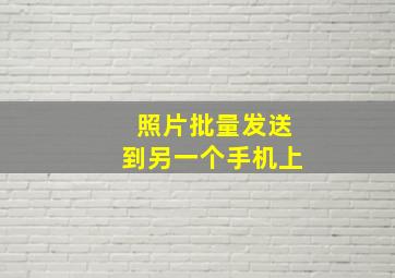 照片批量发送到另一个手机上