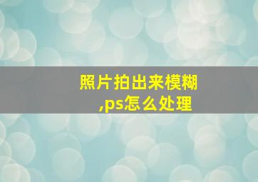 照片拍出来模糊,ps怎么处理