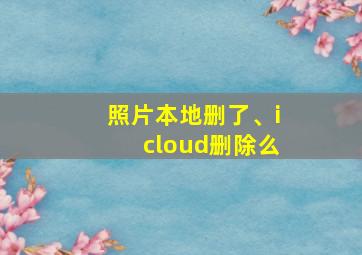 照片本地删了、icloud删除么