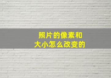 照片的像素和大小怎么改变的