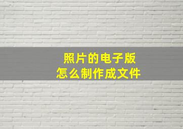 照片的电子版怎么制作成文件