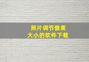 照片调节像素大小的软件下载