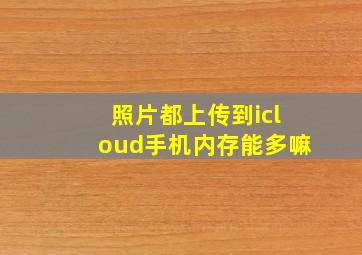 照片都上传到icloud手机内存能多嘛