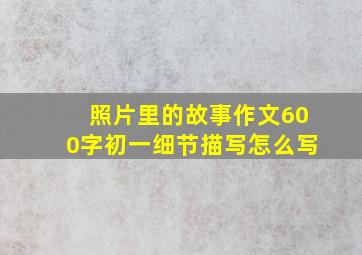 照片里的故事作文600字初一细节描写怎么写