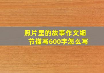 照片里的故事作文细节描写600字怎么写