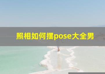 照相如何摆pose大全男