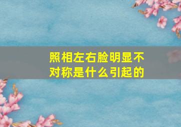 照相左右脸明显不对称是什么引起的