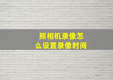 照相机录像怎么设置录像时间