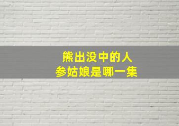 熊出没中的人参姑娘是哪一集