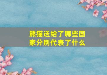 熊猫送给了哪些国家分别代表了什么