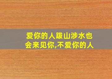 爱你的人跋山涉水也会来见你,不爱你的人