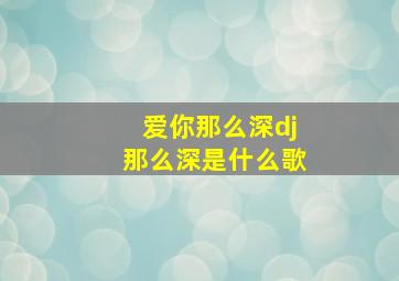 爱你那么深dj那么深是什么歌