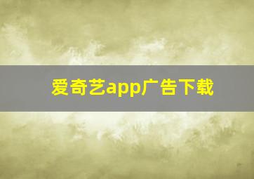 爱奇艺app广告下载