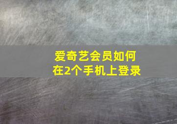 爱奇艺会员如何在2个手机上登录