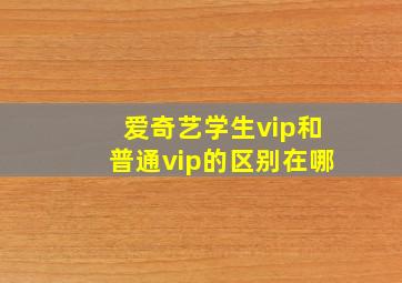 爱奇艺学生vip和普通vip的区别在哪