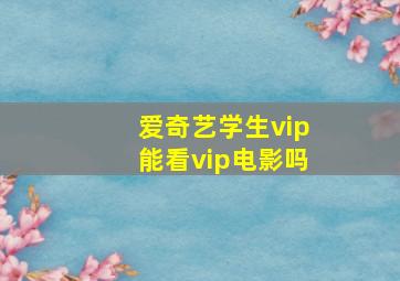 爱奇艺学生vip能看vip电影吗