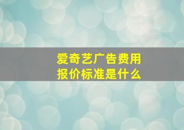 爱奇艺广告费用报价标准是什么