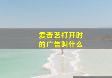 爱奇艺打开时的广告叫什么