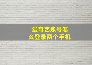 爱奇艺账号怎么登录两个手机