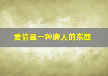 爱情是一种磨人的东西