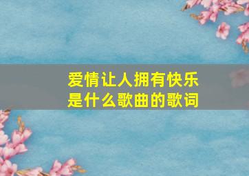 爱情让人拥有快乐是什么歌曲的歌词