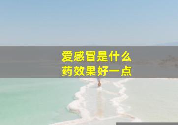 爱感冒是什么药效果好一点