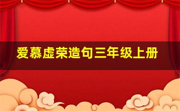 爱慕虚荣造句三年级上册