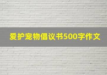 爱护宠物倡议书500字作文