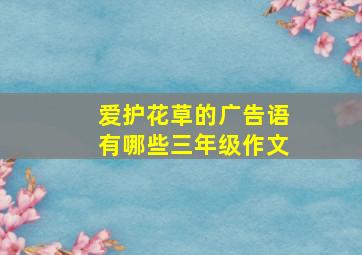 爱护花草的广告语有哪些三年级作文