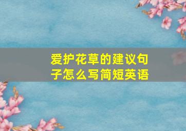 爱护花草的建议句子怎么写简短英语