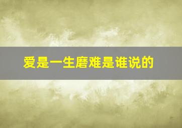 爱是一生磨难是谁说的