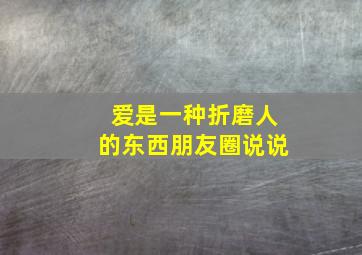 爱是一种折磨人的东西朋友圈说说