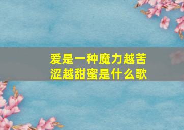 爱是一种魔力越苦涩越甜蜜是什么歌