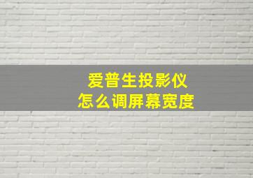 爱普生投影仪怎么调屏幕宽度