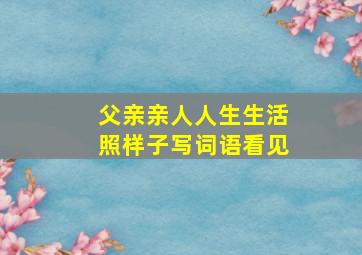 父亲亲人人生生活照样子写词语看见