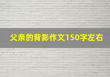 父亲的背影作文150字左右