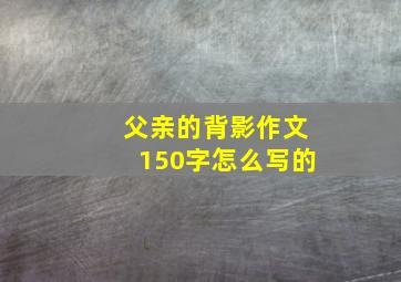 父亲的背影作文150字怎么写的