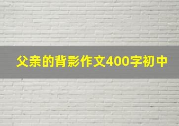 父亲的背影作文400字初中