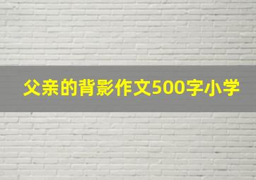 父亲的背影作文500字小学