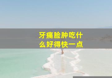 牙痛脸肿吃什么好得快一点