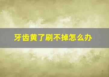 牙齿黄了刷不掉怎么办