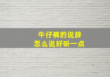 牛仔裤的说辞怎么说好听一点