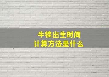 牛犊出生时间计算方法是什么