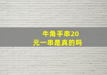 牛角手串20元一串是真的吗